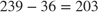 $239-36=203$