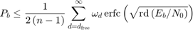 $${P_b} \le {1 \over {2\left( {n - 1} \right)}}\sum\limits_{d = {d_{{\rm&#10;{free}}}}}^\infty {{\omega _d}\,{\mathop{\rm erfc}\nolimits} \left( {&#10;\sqrt {{\mathop{\rm rd}\nolimits} \left( {{{{E_b}}&#10;\mathord{\left/{\vphantom {{{E_b}} {{N_0}}}}&#10;\right.\kern-\nulldelimiterspace} {{N_0}}}}\right)} } \right)} $$