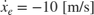 $\dot{x}_e=-10\;\textnormal{[m/s]}$