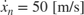 $\dot{x}_n=50\;\textnormal{[m/s]}$