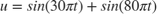 $u=sin(30 \pi t)+sin(80 \pi t)$