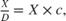 $\frac{X}{D} = X \times c,$