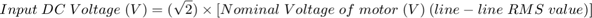 $$Input\;DC\;Voltage\;{\rm{ }}(V) = (\sqrt 2 ) \times \left[ {Nominal\;Voltage\;of\;motor\;(V)\:(line - line\;RMS\;value)} \right]$$