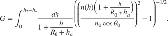 $$ G=\int_0^{h_T-h_a}\frac{dh}{1+\frac{\textstyle h}{\textstyle
R_0+h_a}}\, \left({{\left(\frac{\textstyle n(h)\left(1+\frac{\textstyle
h}{\textstyle
 R_0+h_a}\right)}{\textstyle
 n_0\cos\theta_0}\right)^2}}-1\right)^{-1/2}.
$$