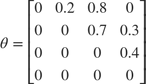 $\theta = \left[\begin{array}{cccc} 0 & 0.2 & 0.8 & 0\\ 0 & 0 & 0.7 & 0.3\\ 0 & 0 & 0 & 0.4\\ 0 & 0 & 0 & 0 \end{array}\right]$