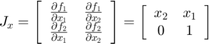 $$&#10;J_x = \left[ {\begin{array}{*{20}c}&#10; {\frac{{\partial f_1 }}{{\partial x_1 }}} &#38; {\frac{{\partial f_1 }}{{\partial x_2 }}} \\&#10; {\frac{{\partial f_2 }}{{\partial x_1 }}} &#38; {\frac{{\partial f_2 }}{{\partial x_2 }}} \\&#10;\end{array}} \right] = \left[ {\begin{array}{*{20}c}&#10; {x_2 } &#38; {x_1 } \\&#10; 0 &#38; 1 \\&#10;\end{array}} \right]&#10;$$