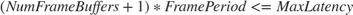 $(NumFrameBuffers + 1) * FramePeriod <= MaxLatency$