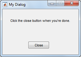 Dialog box with the title "My Dialog, the text "Click the close button when you're done", and a button labeled "Close"